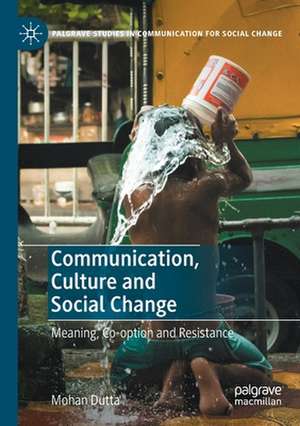 Communication, Culture and Social Change: Meaning, Co-option and Resistance de Mohan Dutta