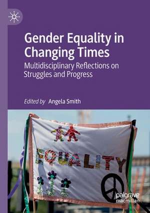 Gender Equality in Changing Times: Multidisciplinary Reflections on Struggles and Progress de Angela Smith