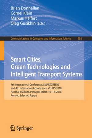 Smart Cities, Green Technologies and Intelligent Transport Systems: 7th International Conference, SMARTGREENS, and 4th International Conference, VEHITS 2018, Funchal-Madeira, Portugal, March 16-18, 2018, Revised Selected Papers de Brian Donnellan