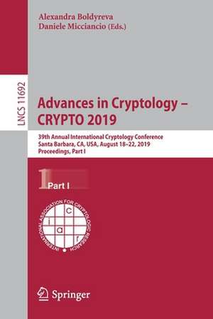 Advances in Cryptology – CRYPTO 2019: 39th Annual International Cryptology Conference, Santa Barbara, CA, USA, August 18–22, 2019, Proceedings, Part I de Alexandra Boldyreva