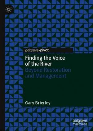 Finding the Voice of the River: Beyond Restoration and Management de Gary J. Brierley