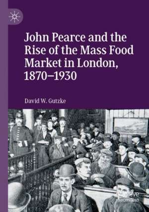 John Pearce and the Rise of the Mass Food Market in London, 1870–1930 de David W. Gutzke