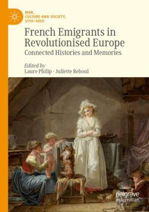 French Emigrants in Revolutionised Europe: Connected Histories and Memories de Laure Philip