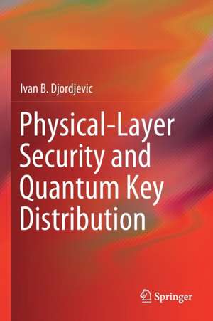 Physical-Layer Security and Quantum Key Distribution de Ivan B. Djordjevic