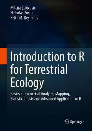 Introduction to R for Terrestrial Ecology: Basics of Numerical Analysis, Mapping, Statistical Tests and Advanced Application of R de Milena Lakicevic