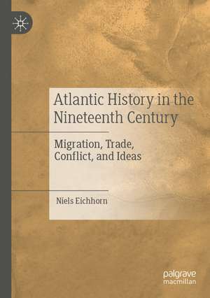 Atlantic History in the Nineteenth Century: Migration, Trade, Conflict, and Ideas de Niels Eichhorn