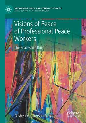 Visions of Peace of Professional Peace Workers: The Peaces We Build de Gijsbert M. van Iterson Scholten