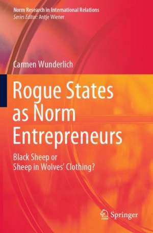 Rogue States as Norm Entrepreneurs: Black Sheep or Sheep in Wolves' Clothing? de Carmen Wunderlich