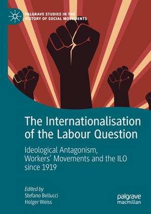 The Internationalisation of the Labour Question: Ideological Antagonism, Workers’ Movements and the ILO since 1919 de Stefano Bellucci