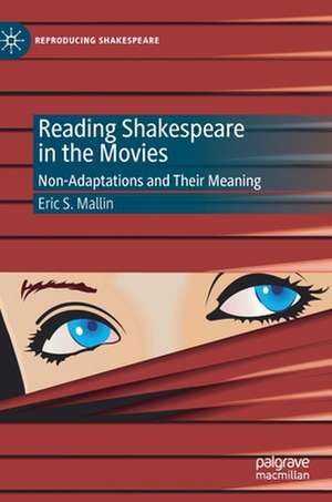 Reading Shakespeare in the Movies: Non-Adaptations and Their Meaning de Eric S. Mallin