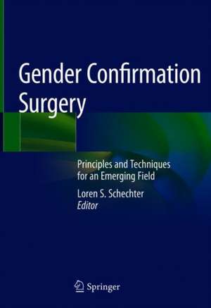 Gender Confirmation Surgery: Principles and Techniques for an Emerging Field de Loren S. Schechter