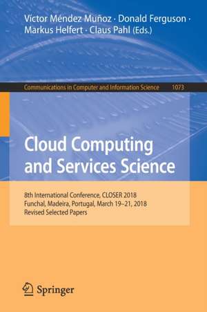 Cloud Computing and Services Science: 8th International Conference, CLOSER 2018, Funchal, Madeira, Portugal, March 19-21, 2018, Revised Selected Papers de Víctor Méndez Muñoz