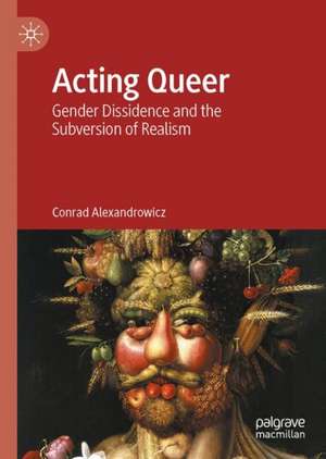 Acting Queer: Gender Dissidence and the Subversion of Realism de Conrad Alexandrowicz