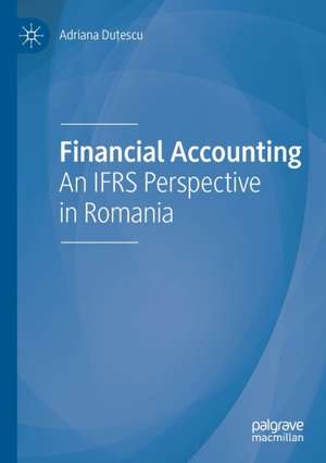 Financial Accounting: An IFRS Perspective in Romania de Adriana Duțescu