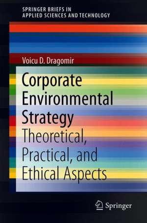 Corporate Environmental Strategy: Theoretical, Practical, and Ethical Aspects de Voicu D. Dragomir