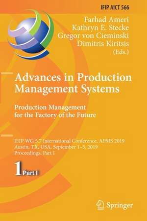 Advances in Production Management Systems. Production Management for the Factory of the Future: IFIP WG 5.7 International Conference, APMS 2019, Austin, TX, USA, September 1–5, 2019, Proceedings, Part I de Farhad Ameri