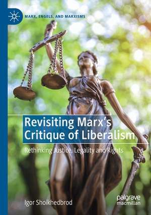 Revisiting Marx’s Critique of Liberalism: Rethinking Justice, Legality and Rights de Igor Shoikhedbrod