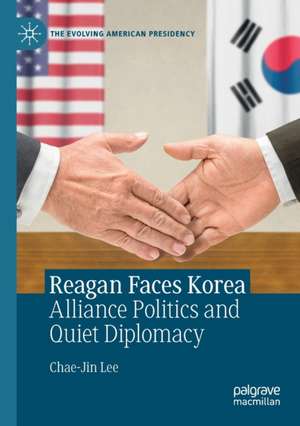 Reagan Faces Korea: Alliance Politics and Quiet Diplomacy de Chae-Jin Lee