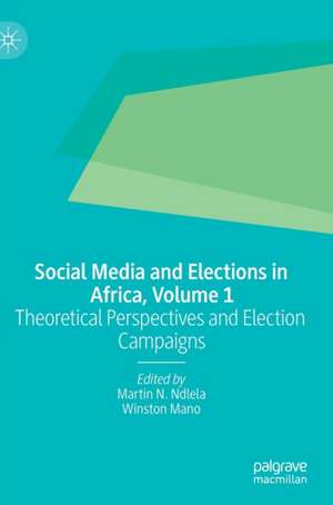 Social Media and Elections in Africa, Volume 1: Theoretical Perspectives and Election Campaigns de Martin N. Ndlela