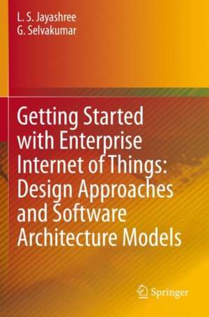 Getting Started with Enterprise Internet of Things: Design Approaches and Software Architecture Models de L. S. Jayashree