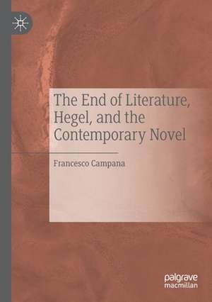 The End of Literature, Hegel, and the Contemporary Novel de Francesco Campana