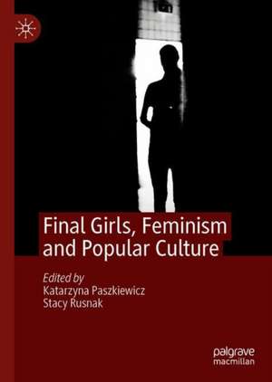 Final Girls, Feminism and Popular Culture de Katarzyna Paszkiewicz