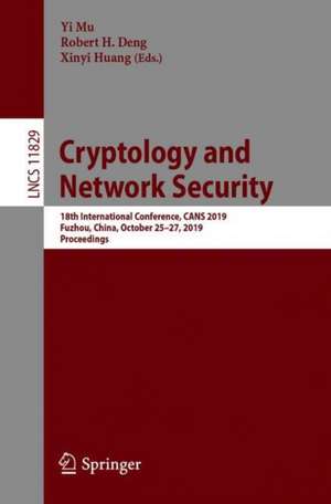 Cryptology and Network Security: 18th International Conference, CANS 2019, Fuzhou, China, October 25–27, 2019, Proceedings de Yi Mu