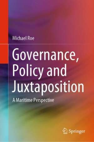 Governance, Policy and Juxtaposition: A Maritime Perspective de Michael Roe