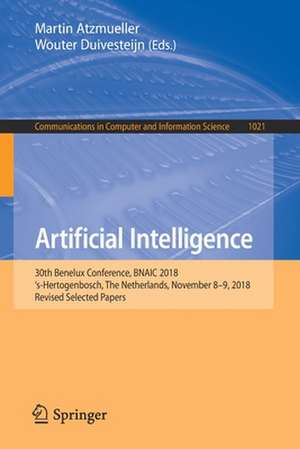 Artificial Intelligence: 30th Benelux Conference, BNAIC 2018, ‘s-Hertogenbosch, The Netherlands, November 8–9, 2018, Revised Selected Papers de Martin Atzmueller