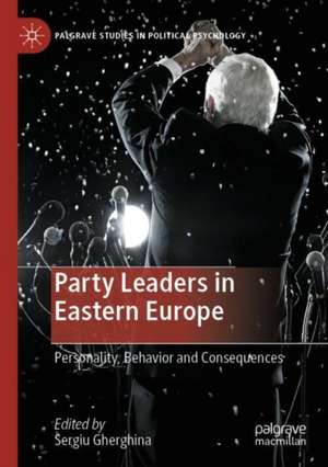 Party Leaders in Eastern Europe: Personality, Behavior and Consequences de Sergiu Gherghina