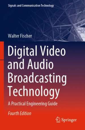 Digital Video and Audio Broadcasting Technology: A Practical Engineering Guide de Walter Fischer