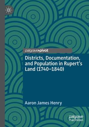 Districts, Documentation, and Population in Rupert’s Land (1740–1840) de Aaron James Henry