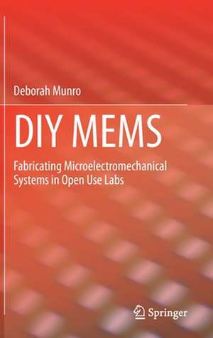 DIY MEMS: Fabricating Microelectromechanical Systems in Open Use Labs de Deborah Munro