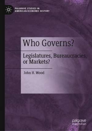 Who Governs?: Legislatures, Bureaucracies, or Markets? de John H. Wood