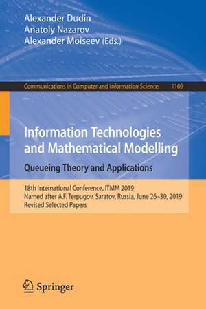 Information Technologies and Mathematical Modelling. Queueing Theory and Applications: 18th International Conference, ITMM 2019, Named after A.F. Terpugov, Saratov, Russia, June 26–30, 2019, Revised Selected Papers de Alexander Dudin