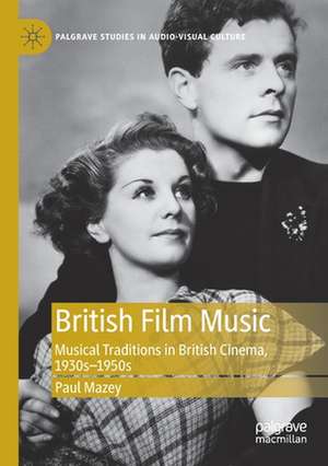 British Film Music: Musical Traditions in British Cinema, 1930s–1950s de Paul Mazey