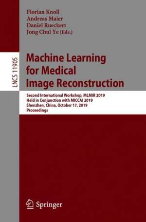 Machine Learning for Medical Image Reconstruction: Second International Workshop, MLMIR 2019, Held in Conjunction with MICCAI 2019, Shenzhen, China, October 17, 2019, Proceedings de Florian Knoll