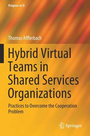 Hybrid Virtual Teams in Shared Services Organizations: Practices to Overcome the Cooperation Problem de Thomas Afflerbach