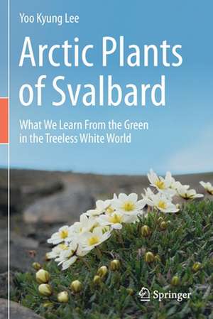 Arctic Plants of Svalbard: What We Learn From the Green in the Treeless White World de Yoo Kyung Lee