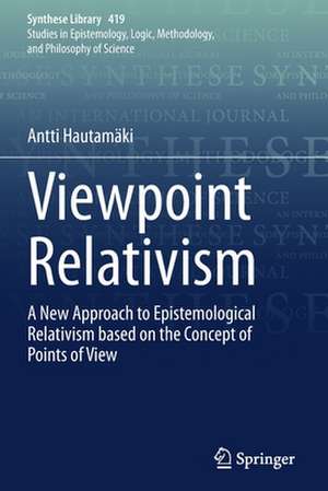 Viewpoint Relativism: A New Approach to Epistemological Relativism based on the Concept of Points of View de Antti Hautamäki