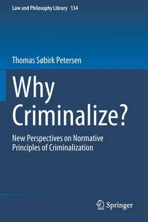 Why Criminalize?: New Perspectives on Normative Principles of Criminalization de Thomas Søbirk Petersen