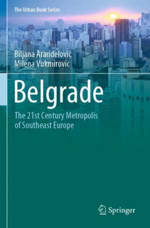 Belgrade: The 21st Century Metropolis of Southeast Europe de Biljana Arandelovic