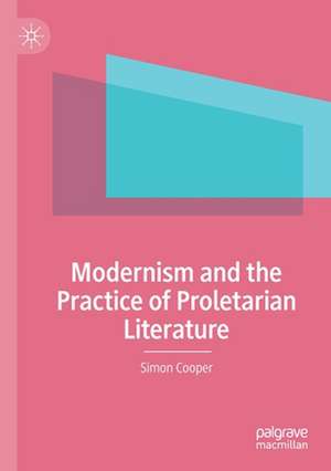 Modernism and the Practice of Proletarian Literature de Simon Cooper