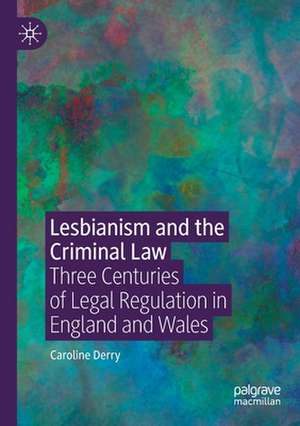 Lesbianism and the Criminal Law: Three Centuries of Legal Regulation in England and Wales de Caroline Derry