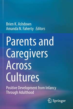 Parents and Caregivers Across Cultures: Positive Development from Infancy Through Adulthood de Brien K. Ashdown