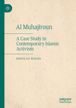 Al Muhajiroun: A Case Study in Contemporary Islamic Activism de Douglas Weeks