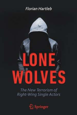 Lone Wolves: The New Terrorism of Right-Wing Single Actors de Florian Hartleb