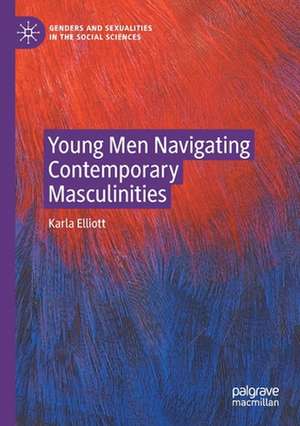 Young Men Navigating Contemporary Masculinities de Karla Elliott