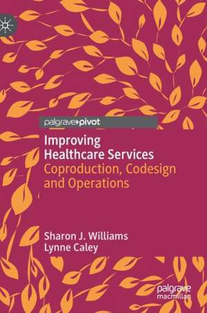 Improving Healthcare Services: Coproduction, Codesign and Operations de Sharon J. Williams