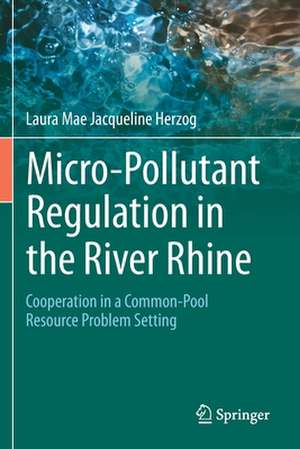 Micro-Pollutant Regulation in the River Rhine: Cooperation in a Common-Pool Resource Problem Setting de Laura Mae Jacqueline Herzog